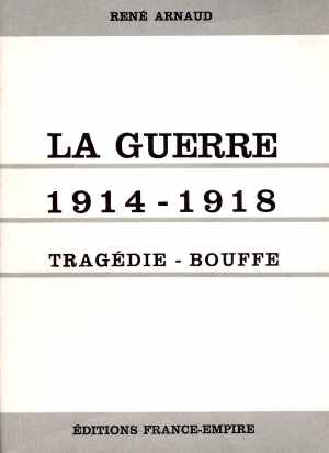 La Guerre 1914-1918, Tragédie-Bouffe (René Arnaud - Ed. 1964)